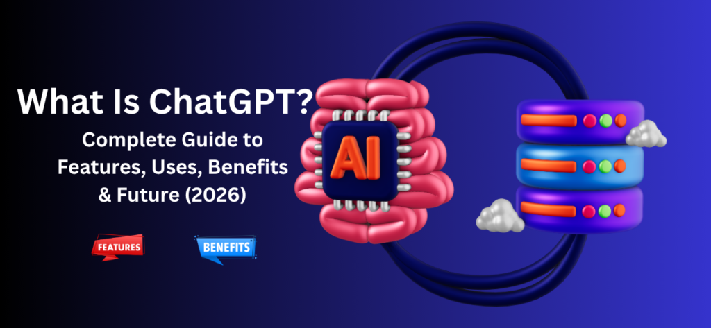 What Is ChatGPT? Complete Guide to Features, Uses, Benefits & Future (2026)